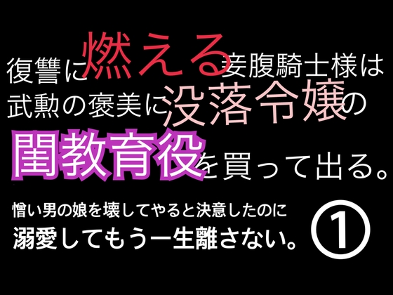 復讐に燃える妾腹騎士様は武勲の褒美に没落令嬢の閨教育役を買って出る。憎い男の娘を壊してやると決意したのに溺愛してもう一生離さない。