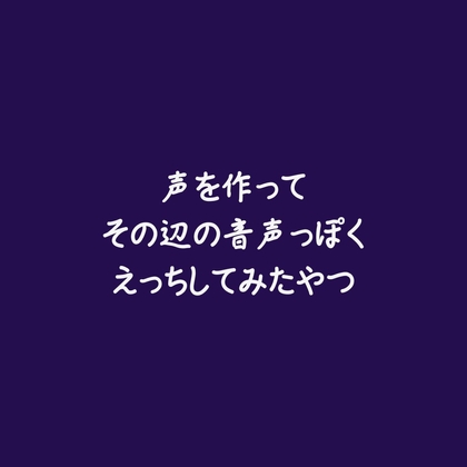 声を作ってその辺の音声っぽくえっちしてみたやつ 声を作ってその辺の音声っぽくえっちしてみたやつ