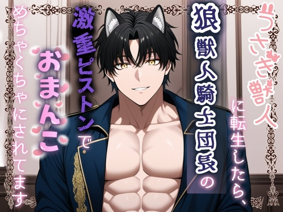 うさぎ獣人に転生したら、狼獣人騎士団長の激重ピストンでおまんこめちゃくちゃにされてます