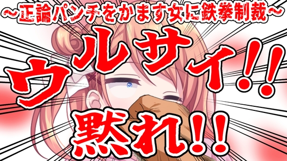 (ビンタ特化)ウルサイ黙れ～正論パンチをかます女に鉄拳制裁～