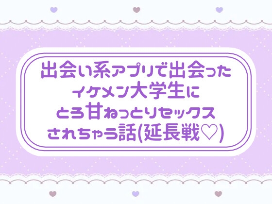出会い系アプリで出会ったイケメン大学生にとろ甘ねっとりセックスされちゃう話(延長戦♡) 出会い系アプリで出会ったイケメン大学生にとろ甘ねっとりセックスされちゃう話(延長戦♡)