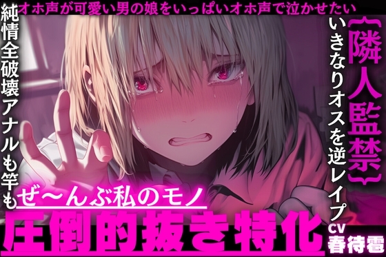 【圧倒的抜き特化】{隣人監禁逆レイプ}オホ声が可愛い男の娘をいっぱいオホ声で泣かせたい……【純情全破壊アナルも竿もぜ〜んぶ私のモノ】