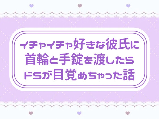 イチャイチャ好きな彼氏に首輪と手錠を渡したらドSが目覚めちゃった話 イチャイチャ好きな彼氏に首輪と手錠を渡したらドSが目覚めちゃった話