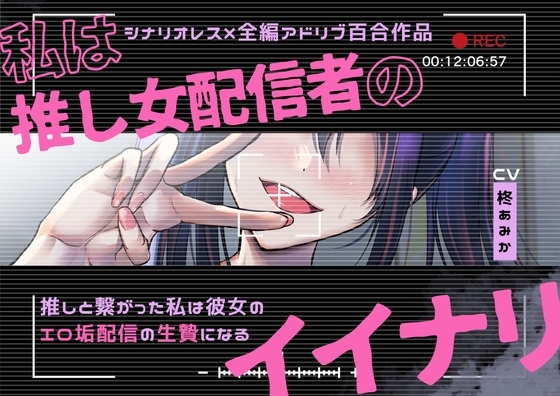【百合】私は推し女配信者のイイナリ~推しと繋がった私は彼女のエロ垢配信の生贄になる~【シナリオレス×全編アドリブ作品】