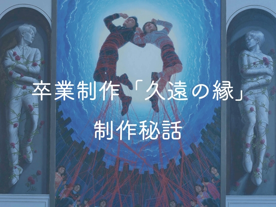 卒業制作「久遠の縁」制作秘話 [悠久の縁]