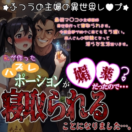 私が作ったハズレポーションが媚薬だったので寝取られることになりました。～ふつうの主婦の異世界レ〇プ～