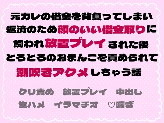 元カレの借金を背負ってしまい返済のため顔がいい借金取りに飼われ放置プレイされた後とろとろのおまんこを責められて潮吹きアクメしちゃう話