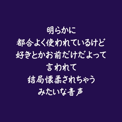明らかに都合よく使われているけど好きとかお前だけだよって言われて結局懐柔されちゃうみたいな音声