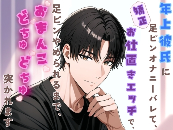 年上彼氏に足ピンオナニーバレて、矯正お仕置きエッチで、やめられるまでおまんこどちゅどちゅ突かれます