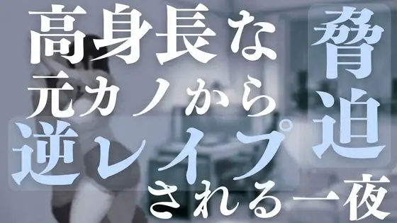 高身長な元カノから脅迫逆レ○プされる一夜