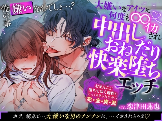 ★特典追加【執着俺様×性感開発×中出し】俺の事嫌いなんでしょ…?大嫌いなアイツに何度も∞イカされ中出しおねだり快楽堕ちエッチ