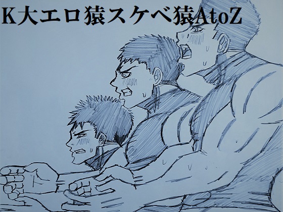 K大エロ猿スケベ猿AtoZ