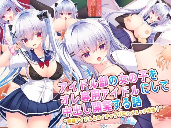 アイドル部の女の子をオレ専用アイドルにして中出し開発する話～同居アイドルとのイチャラブ生ハメエッチ生活！～