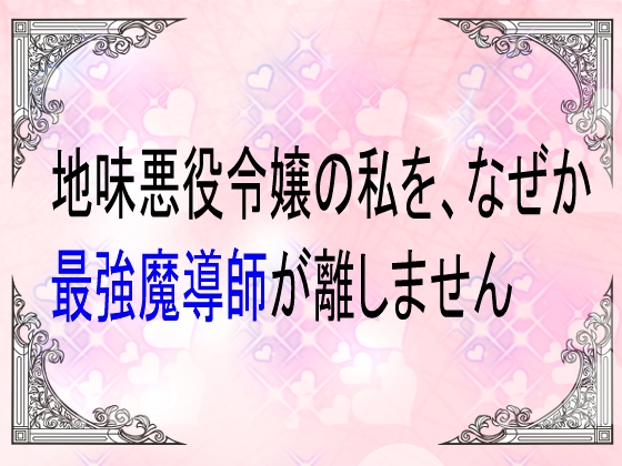 地味悪役令嬢の私を、なぜか最強魔導師が離しません