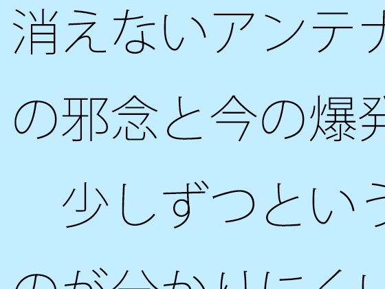 消えないアンテナの邪念と今の爆発 少しずつというのが分かりにくい
