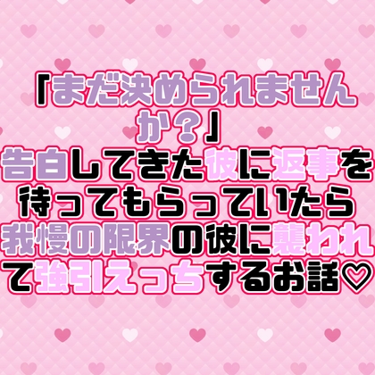「まだ決められませんか?」告白してきた彼に返事を待ってもらっていたら我慢の限界の彼に襲われて強引えっちするお話♡
