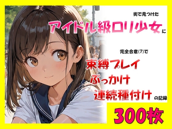 街で見つけたアイドル級○リ少女に、完全合意(?)で束縛プレイ&ぶっかけ連続種付けの記録