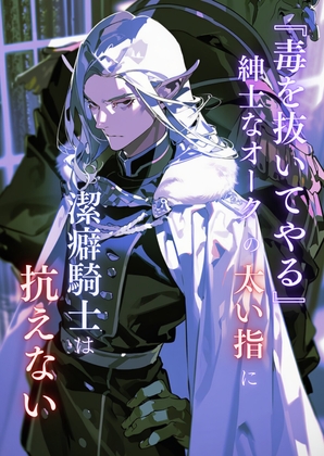 「毒を抜いてやる」 紳士なオークの太い指に、 潔癖騎士は抗えない