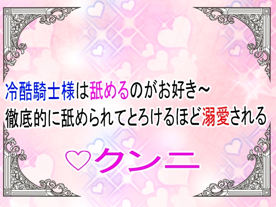 冷酷騎士様は舐めるのがお好き～徹底的に舐め回されてとろけるほど溺愛される～