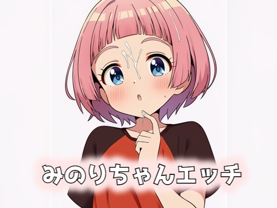 みのりちゃんエッチ