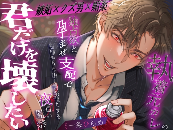 【嫉妬✕クズ男✕媚薬】『君だけを壊したい』執着元カレの独占欲と孕ませ支配で無理やり中出し快楽堕ちする夜○い監禁