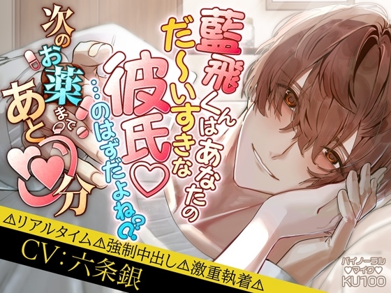 藍飛くんはあなたのだ~いすきな彼氏♡…のはずだよね?? 次のお薬まであと〇〇分