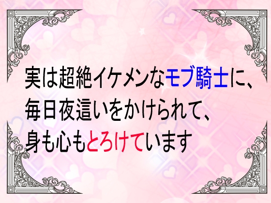 実は超絶イケメンなモブ騎士に、毎日夜○いをかけられて身も心もとろけています 実は超絶イケメンなモブ騎士に、毎日夜○いをかけられて身も心もとろけています