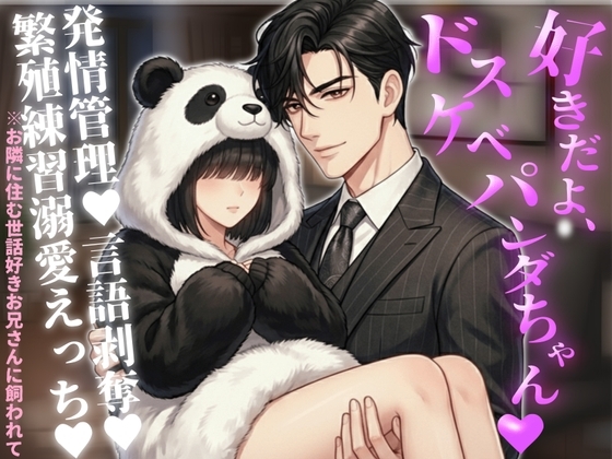 好きだよ、ドスケベパンダちゃん♡※お隣に住む世話好きお兄さんに飼われて発情管理♡言語剥奪♡繁殖練習溺愛えっち♡