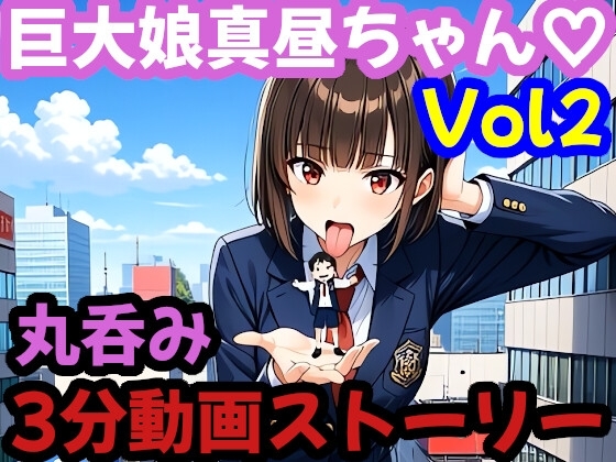 【巨大娘 × 飲み込み】 突然巨大化した真昼ちゃんがねちゃねちゃ口遊びと胃袋ごっくん【Vol.2】