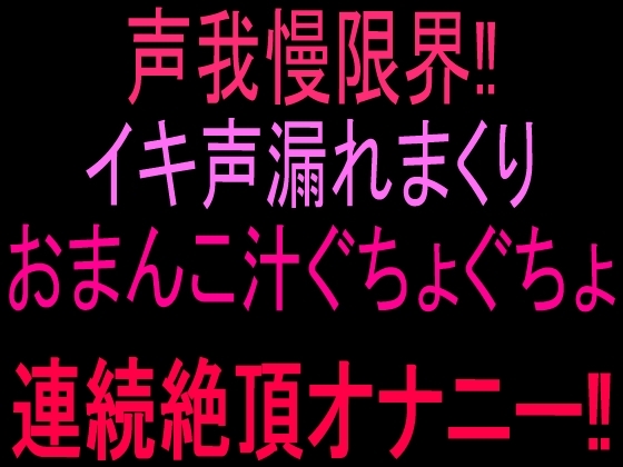 声我慢限界‼︎イキ声漏れまくりおまんこ汁ぐちょぐちょ連続絶頂オナニー‼︎