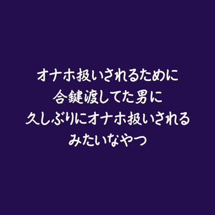 オナホ扱いされるために合鍵渡してた男に久しぶりにオナホ扱いされるみたいなやつ オナホ扱いされるために合鍵渡してた男に久しぶりにオナホ扱いされるみたいなやつ