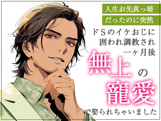 人生お先真っ暗だったのに突然ドSのイケおじに囲われ調教され一ヶ月後、無上の寵愛で娶られちゃいました 人生お先真っ暗だったのに突然ドSのイケおじに囲われ調教され一ヶ月後、無上の寵愛で娶られちゃいました