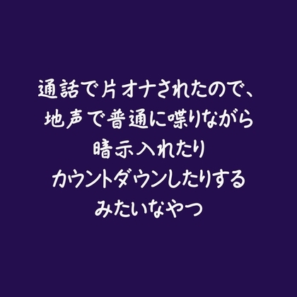 通話で片オナされたので、地声で普通に喋りながら暗示入れたりカウントダウンしたりするみたいなやつ
