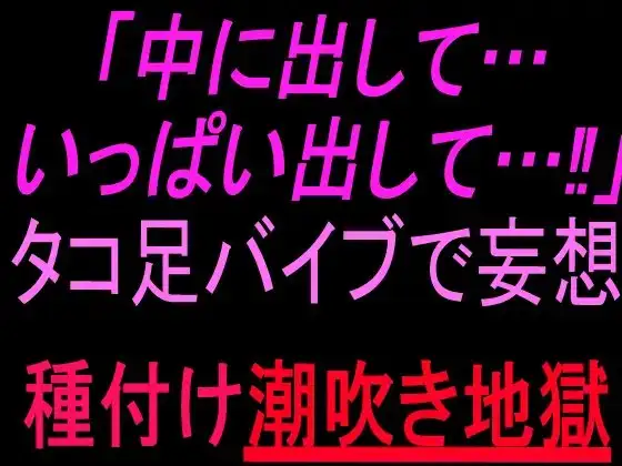 「中に出して…いっぱい出して…！」タコ足バイブで妄想種付け潮吹き地獄 ジャケット画像