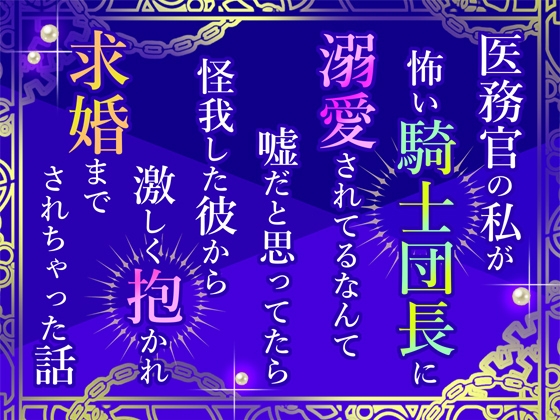 医務官の私が怖い騎士団長に溺愛されてるなんて嘘だと思ってたら怪我した彼から激しく抱かれ求婚までされちゃった話