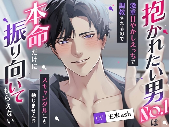抱かれたい男No.1は本命だけに振り向いてもらえない〜激重甘やかしえっちで調教されるのでスキャンダルにも動じません!?〜