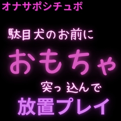 【イキ我慢/おもちゃ/放置プレイ】駄目犬のお前におもちゃ突っ込んで放置プレイ【オナサポシチュボ】