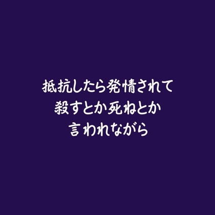 抵抗したら発情されて殺すとか死ねとか言われながら
