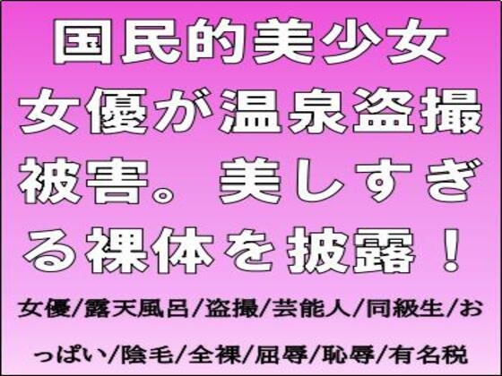 国民的美少女女優が温泉盗撮被害。美しすぎる裸体を披露！