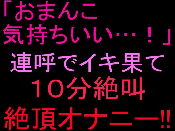 「おまんこ気持ちいい…!」連呼でイキ果て10分絶叫絶頂オナニー‼︎