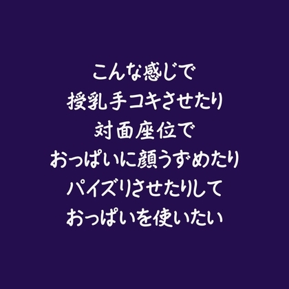 こんな感じで授乳手コキさせたり対面座位でおっぱいに顔うずめたりパイズリさせたりしておっぱいを使いたい