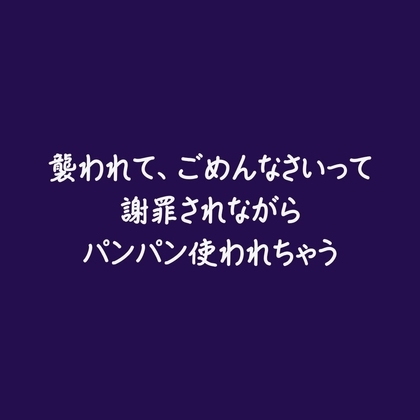 襲われて、ごめんなさいって謝罪されながらパンパン使われちゃう
