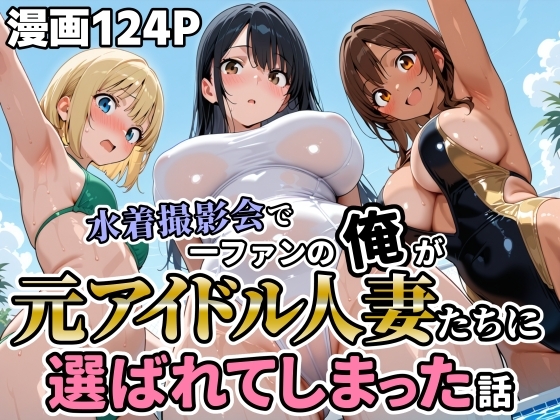 水着撮影会で一ファンの俺が元アイドル人妻たちに選ばれてしまった話