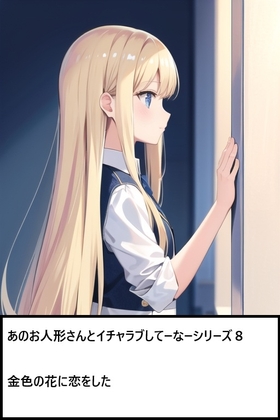 あのお人形さんとイチャラブしてーなーシリーズ8:金色の花に恋をした