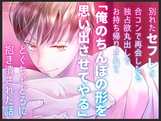 別れたセフレと合コンで再会したら独占欲丸出しでお持ち帰りされて「俺のちんぽの形を思い出させてやる」とぐちゃどろに抱き潰された話