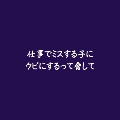 仕事でミスする子にクビにするって脅して