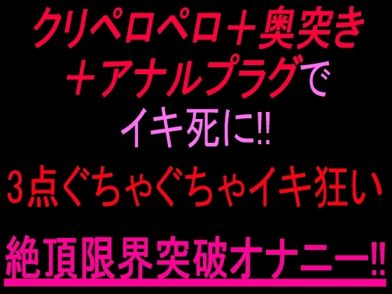 クリペロペロ+奥突き+アナルプラグでイキ死に!3点ぐちゃぐちゃ15分イキ狂い絶頂限界突破オナニー‼︎