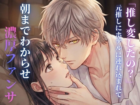 「推し変したの?」元推しにホテルに連れ込まれて、朝までわからせ濃厚ファンサ