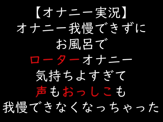 【オナニー実況】オナニー我慢できずにお風呂でローターオナニー 気持ちよすぎて声もおっしこも我慢できなくなっちゃった