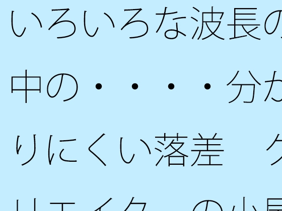 いろいろな波長の中の・・・・分かりにくい落差 クリエイターの小屋の中か